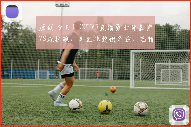 原创 今日！CCTV5直播勇士背靠背VS森林狼，库里PK爱德华兹，巴特勒伤停