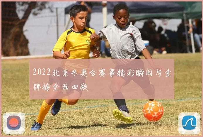 2022北京冬奥会赛事精彩瞬间与金牌榜全面回顾