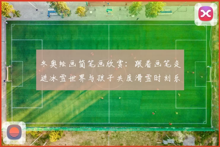 冬奥绘画简笔画欣赏：跟着画笔走进冰雪世界与孩子共度滑雪时刻乐