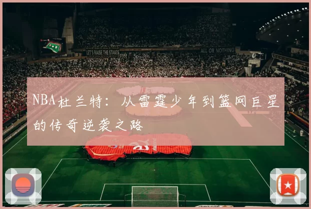NBA杜兰特：从雷霆少年到篮网巨星的传奇逆袭之路