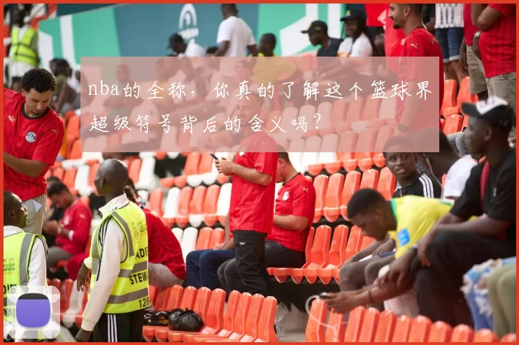 nba的全称，你真的了解这个篮球界超级符号背后的含义吗？