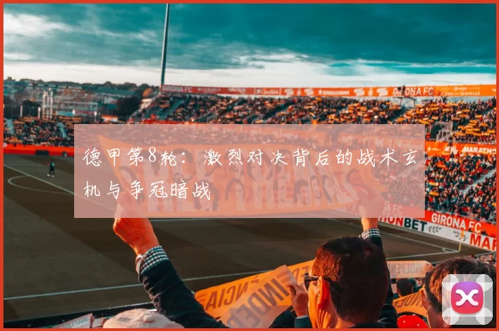 德甲第8轮：激烈对决背后的战术玄机与争冠暗战