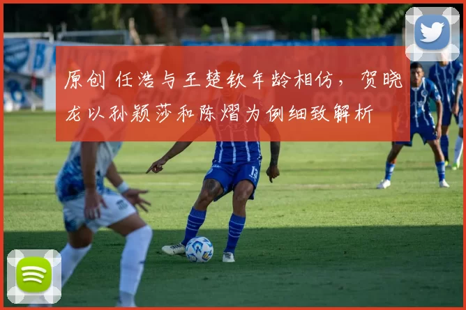 原创 任浩与王楚钦年龄相仿，贺晓龙以孙颖莎和陈熠为例细致解析