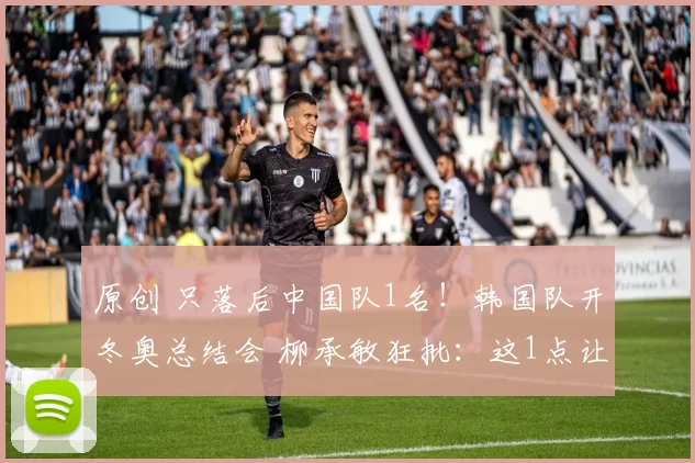 原创 只落后中国队1名！韩国队开冬奥总结会 柳承敏狂批：这1点让人羞愧