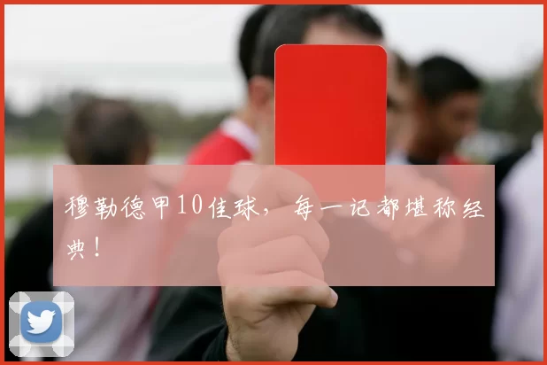 穆勒德甲10佳球，每一记都堪称经典！